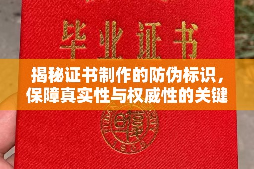 邯山揭秘证书制作的防伪标识，保障真实性与权威性的关键